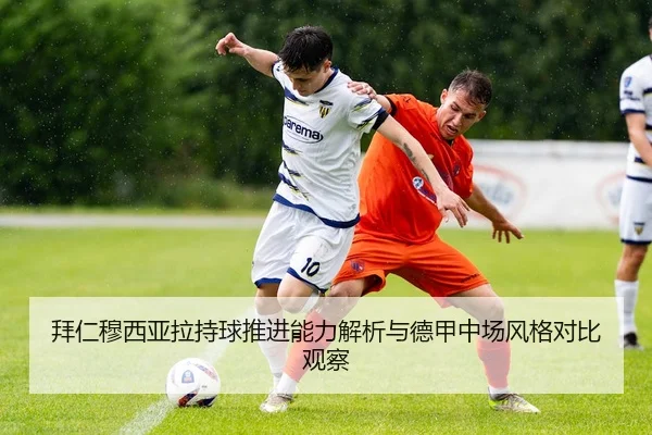 拜仁穆西亚拉持球推进能力解析与德甲中场风格对比观察