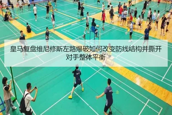 皇马复盘维尼修斯左路爆破如何改变防线结构并撕开对手整体平衡（kaiyun）