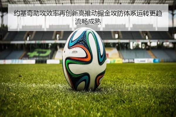 约基奇助攻效率再创新高推动掘金攻防体系运转更趋流畅成熟（kaiyun）