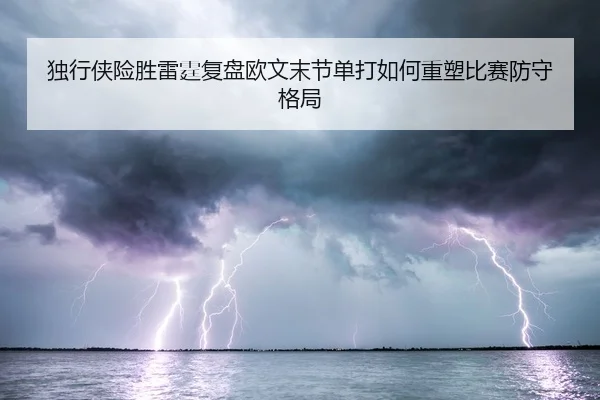 独行侠险胜雷霆复盘欧文末节单打如何重塑比赛防守格局（kaiyun）